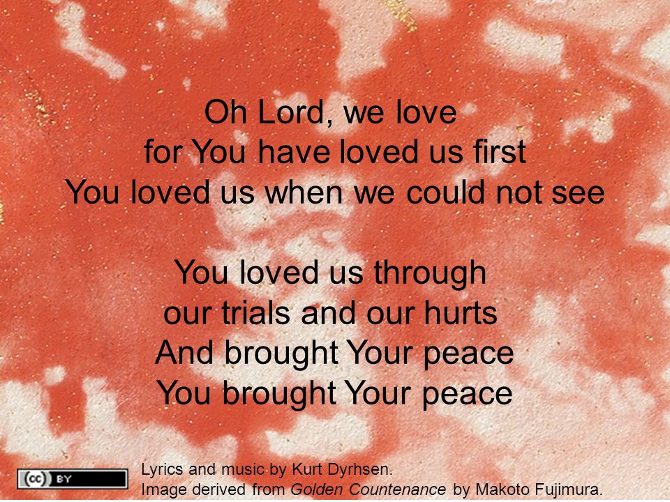 Oh Lord, we love for You have loved us first You loved us when we could not see You loved us through our trials and our hurts And brought Your peace You brought Your peace Lyrics and music by Kurt Dyrhsen.