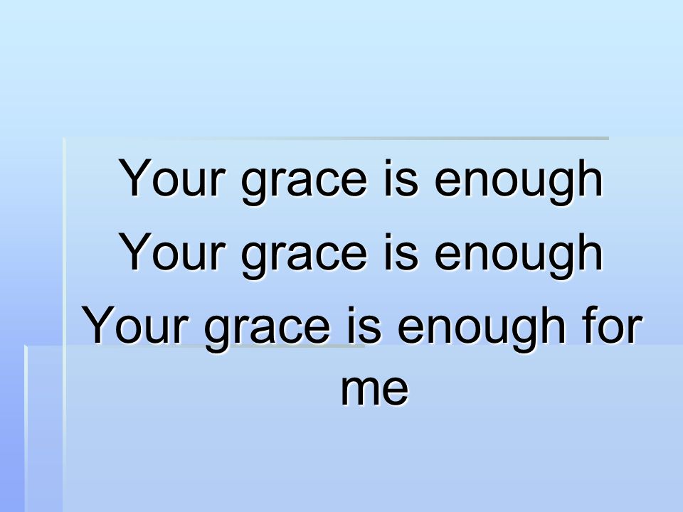 Your grace is enough Your grace is enough for me