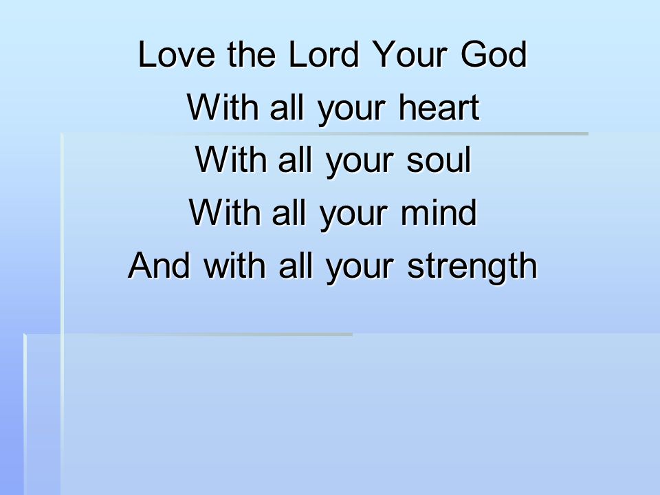Love the Lord Your God With all your heart With all your soul With all your mind And with all your strength