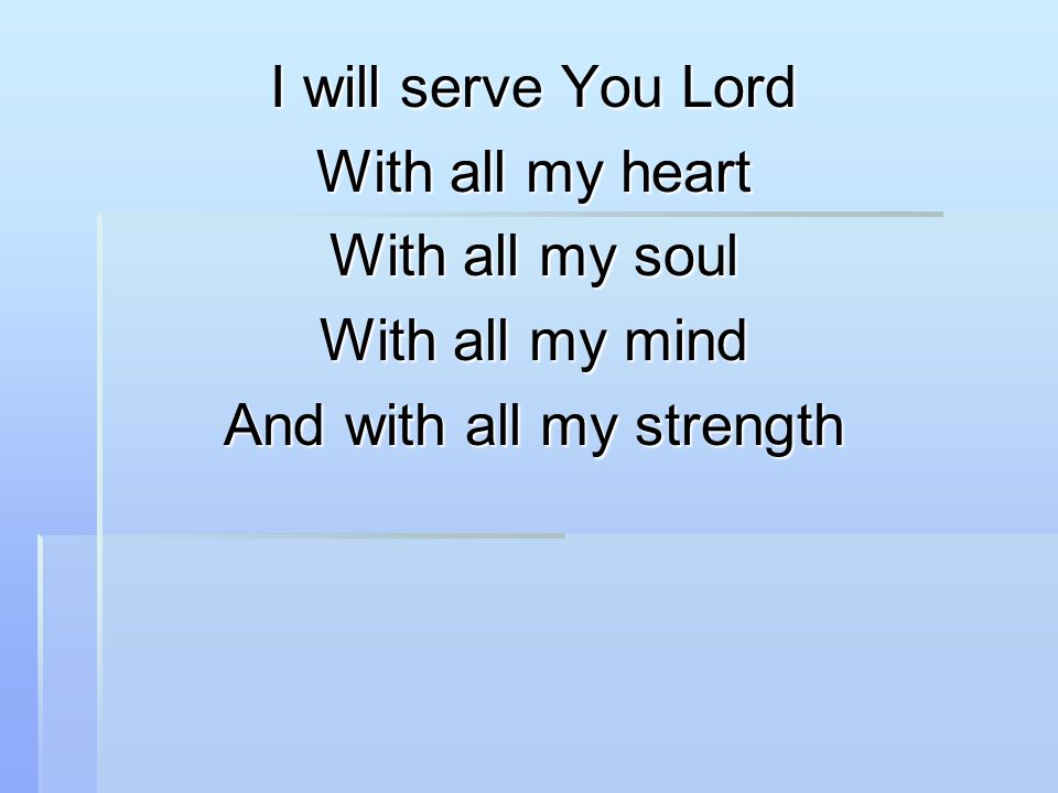 I will serve You Lord With all my heart With all my soul With all my mind And with all my strength