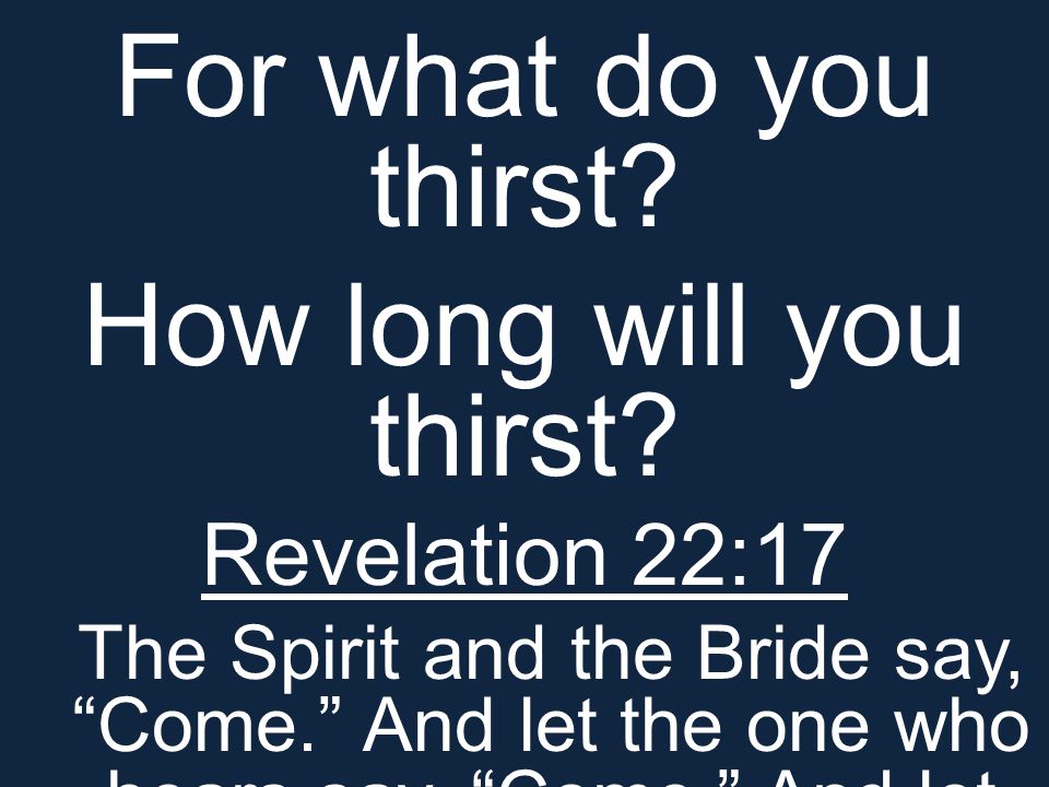 For what do you thirst. How long will you thirst.
