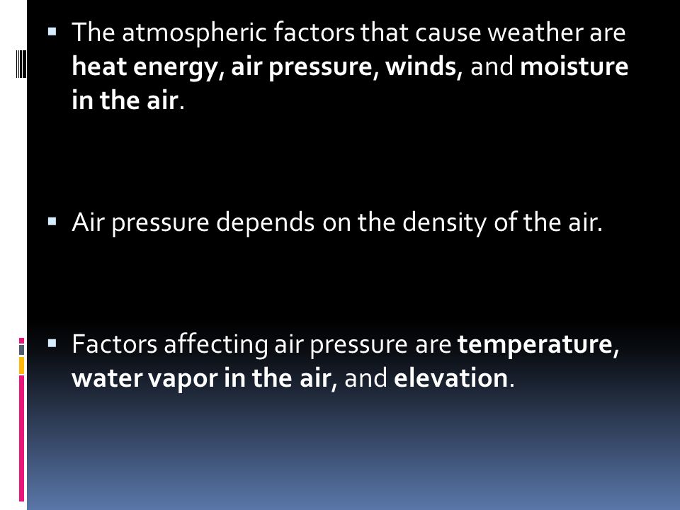 The atmospheric factors that cause weather are heat energy, air pressure, winds, and moisture in the air.