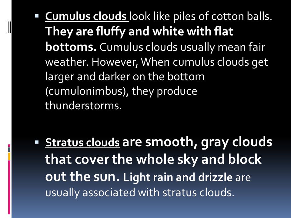  Cumulus clouds look like piles of cotton balls. They are fluffy and white with flat bottoms.