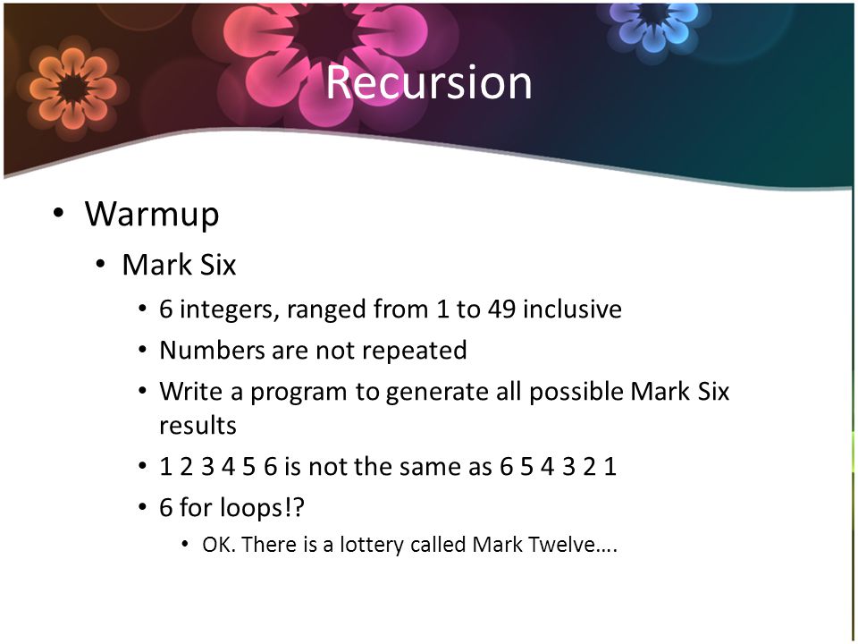 Recursion Warmup Mark Six 6 integers, ranged from 1 to 49 inclusive Numbers are not repeated Write a program to generate all possible Mark Six results is not the same as for loops!.