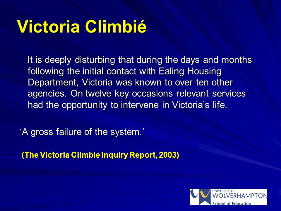Victoria Climbié It is deeply disturbing that during the days and months following the initial contact with Ealing Housing Department, Victoria was known to over ten other agencies.
