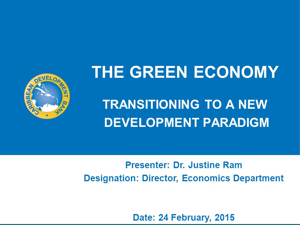 THE GREEN ECONOMY TRANSITIONING TO A NEW DEVELOPMENT PARADIGM Presenter: Dr.