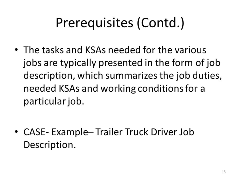Prerequisites (Contd.) The tasks and KSAs needed for the various jobs are typically presented in the form of job description, which summarizes the job duties, needed KSAs and working conditions for a particular job.