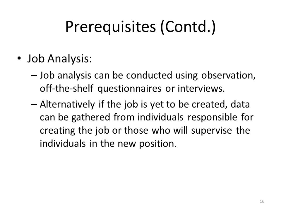 Prerequisites (Contd.) Job Analysis: – Job analysis can be conducted using observation, off-the-shelf questionnaires or interviews.