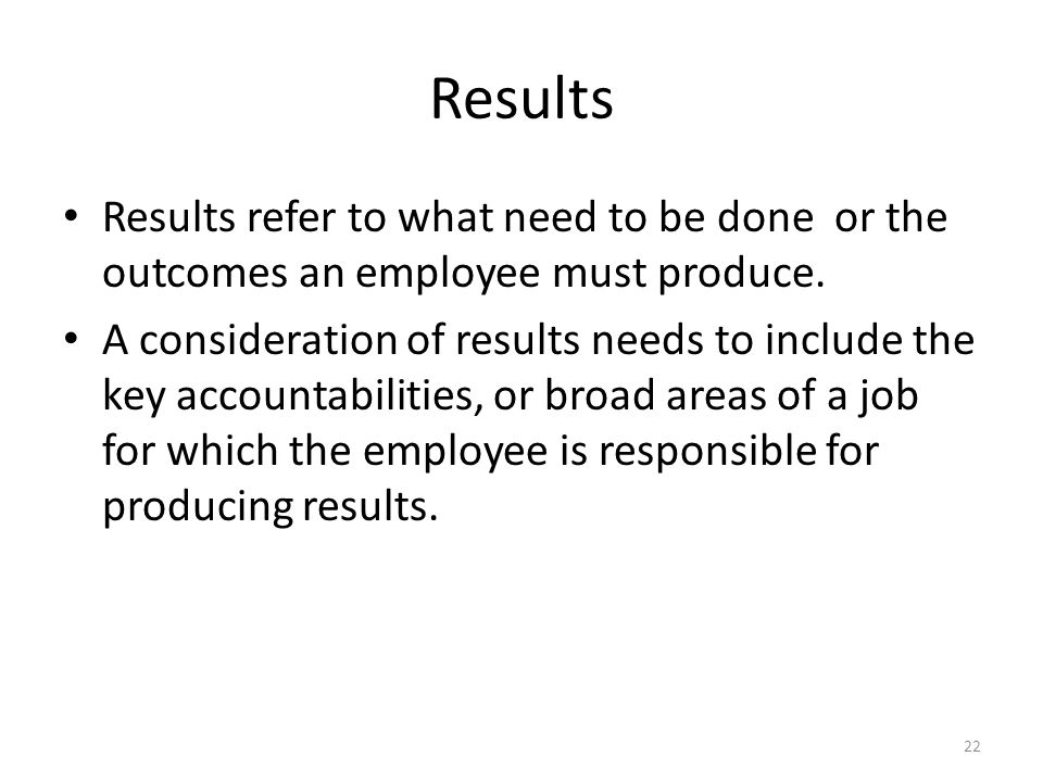 Results Results refer to what need to be done or the outcomes an employee must produce.
