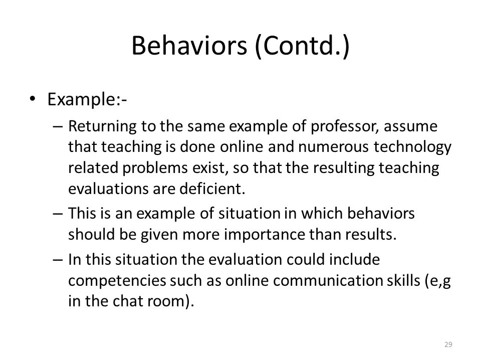 Behaviors (Contd.) Example:- – Returning to the same example of professor, assume that teaching is done online and numerous technology related problems exist, so that the resulting teaching evaluations are deficient.