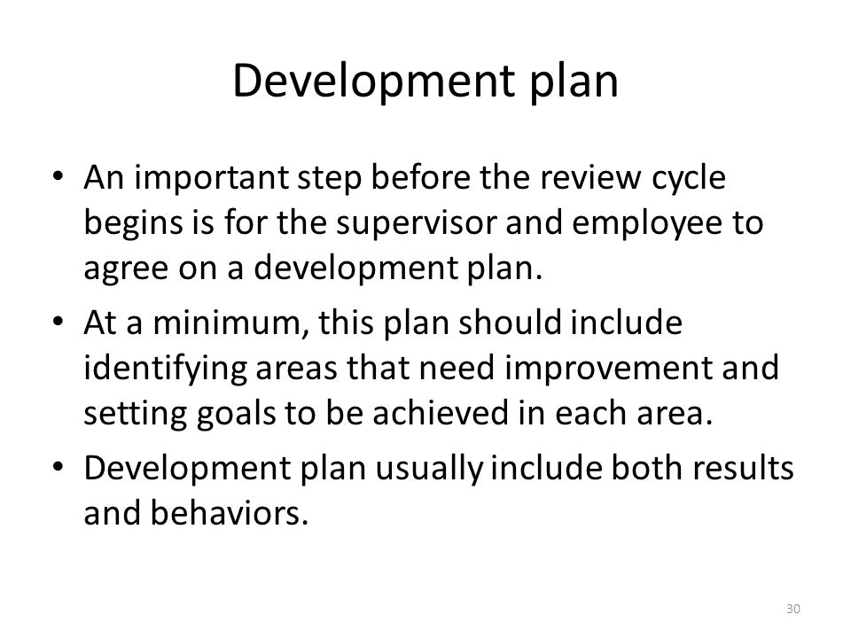 Development plan An important step before the review cycle begins is for the supervisor and employee to agree on a development plan.
