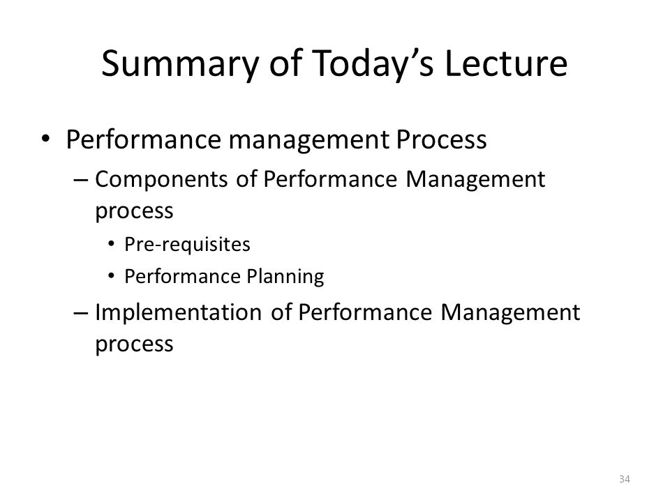 Summary of Today’s Lecture Performance management Process – Components of Performance Management process Pre-requisites Performance Planning – Implementation of Performance Management process 34