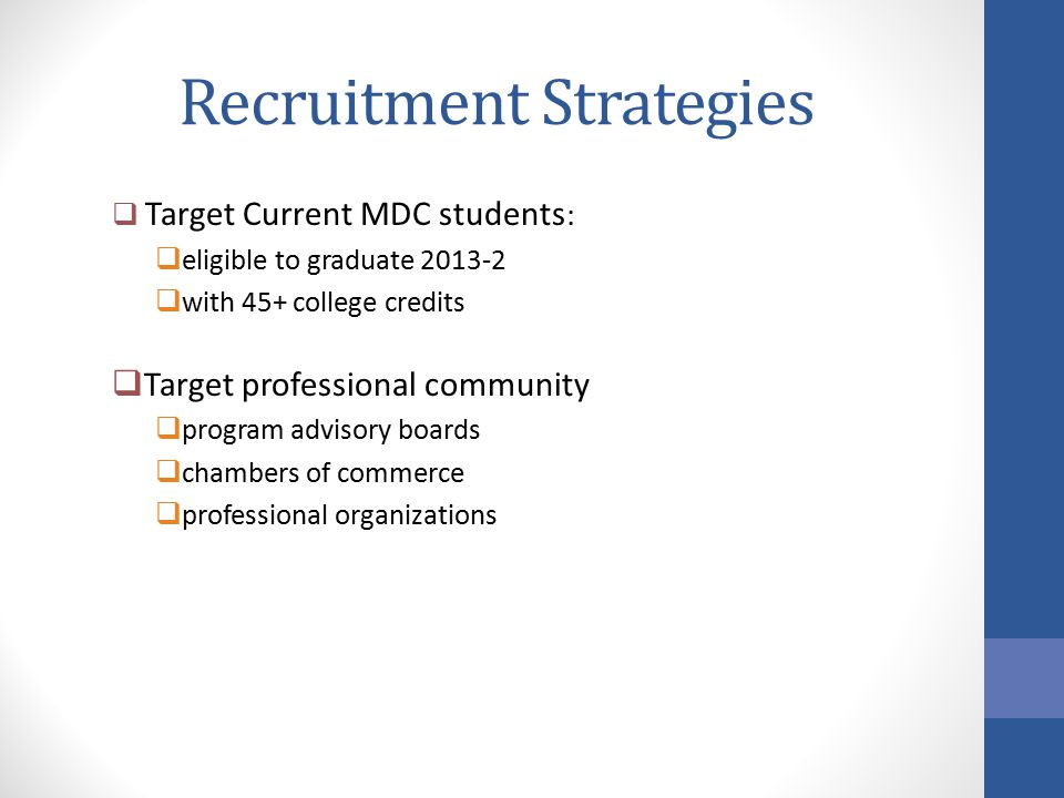 Recruitment Strategies  Target Current MDC students :  eligible to graduate  with 45+ college credits  Target professional community  program advisory boards  chambers of commerce  professional organizations