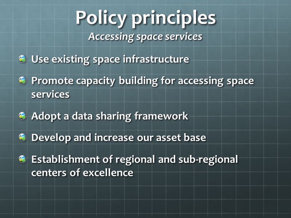 Policy principles Accessing space services Use existing space infrastructure Promote capacity building for accessing space services Adopt a data sharing framework Develop and increase our asset base Establishment of regional and sub-regional centers of excellence