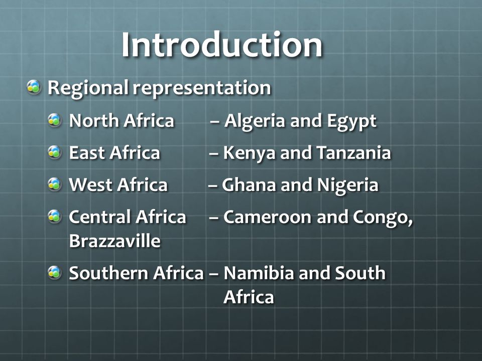 Introduction Regional representation North Africa – Algeria and Egypt East Africa – Kenya and Tanzania West Africa – Ghana and Nigeria Central Africa – Cameroon and Congo, Brazzaville Southern Africa – Namibia and South Africa