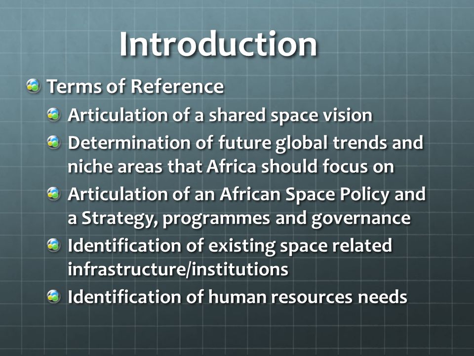 Introduction Terms of Reference Articulation of a shared space vision Determination of future global trends and niche areas that Africa should focus on Articulation of an African Space Policy and a Strategy, programmes and governance Identification of existing space related infrastructure/institutions Identification of human resources needs