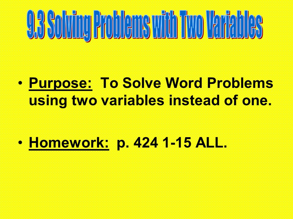 Purpose: To Solve Word Problems using two variables instead of one. Homework: p ALL.