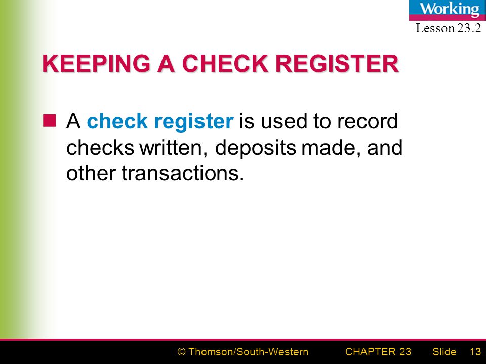 © Thomson/South-WesternSlideCHAPTER 2313 KEEPING A CHECK REGISTER A check register is used to record checks written, deposits made, and other transactions.