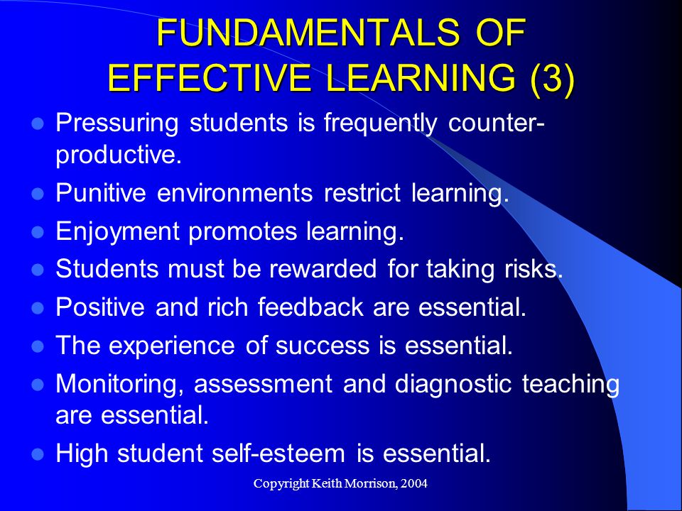Copyright Keith Morrison, 2004 FUNDAMENTALS OF EFFECTIVE LEARNING (3) Pressuring students is frequently counter- productive.