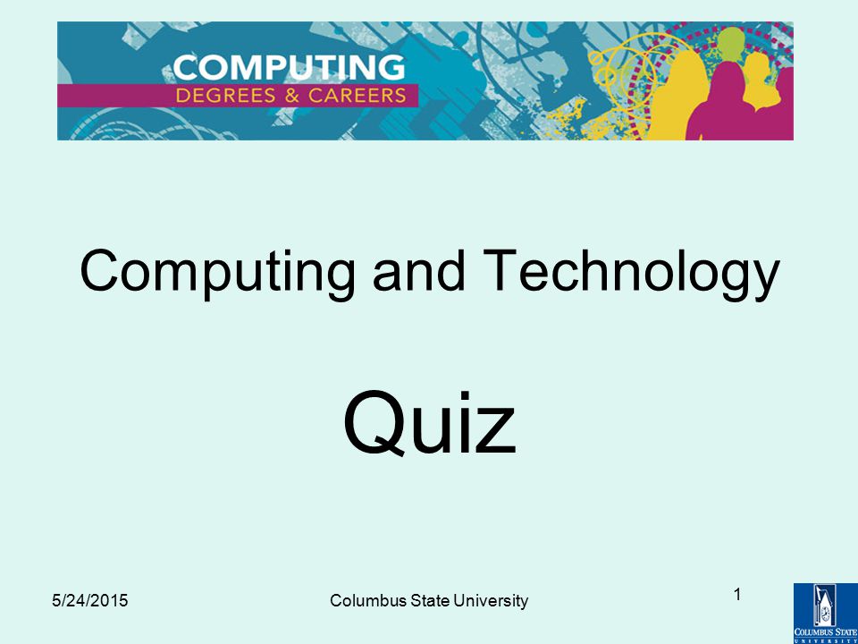 5/24/2015Columbus State University 1 Computing and Technology Quiz