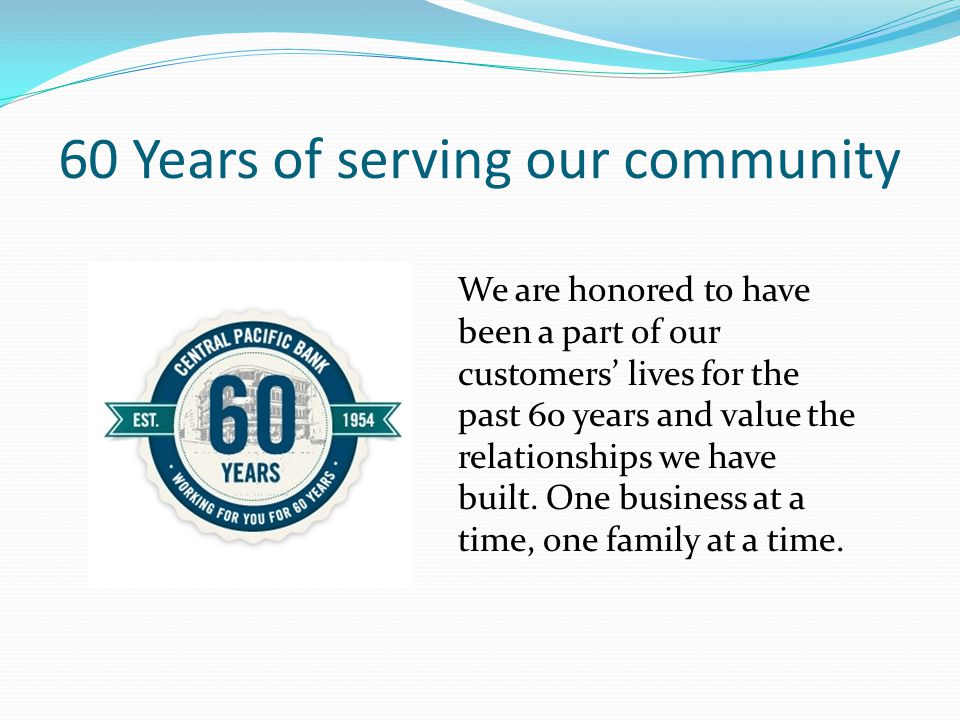 60 Years of serving our community We are honored to have been a part of our customers’ lives for the past 60 years and value the relationships we have built.
