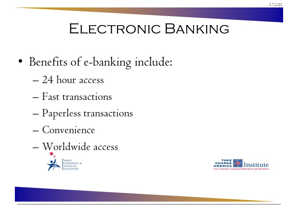 1.7.2.G1 Electronic Banking Benefits of e-banking include: –24 hour access –Fast transactions –Paperless transactions –Convenience –Worldwide access