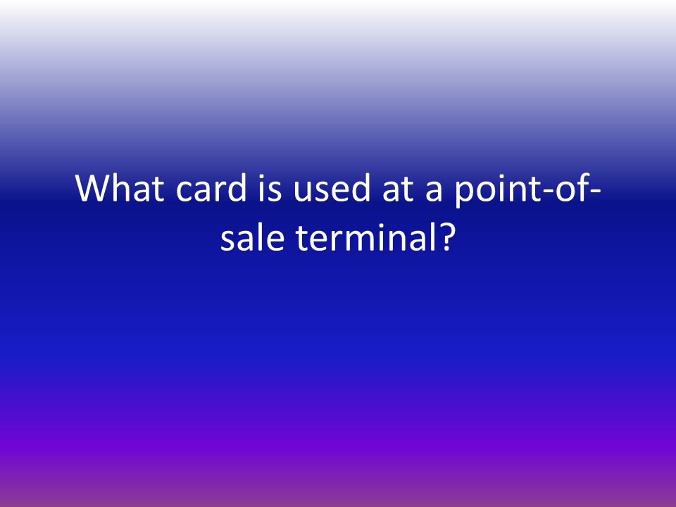 What card is used at a point-of- sale terminal