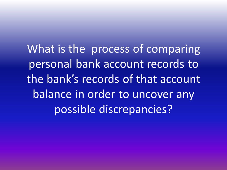 What is the process of comparing personal bank account records to the bank’s records of that account balance in order to uncover any possible discrepancies
