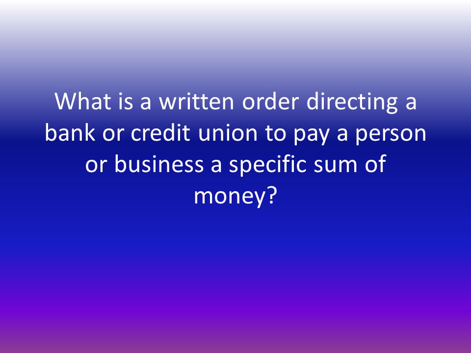 What is a written order directing a bank or credit union to pay a person or business a specific sum of money