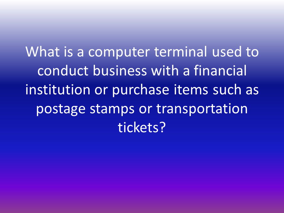 What is a computer terminal used to conduct business with a financial institution or purchase items such as postage stamps or transportation tickets