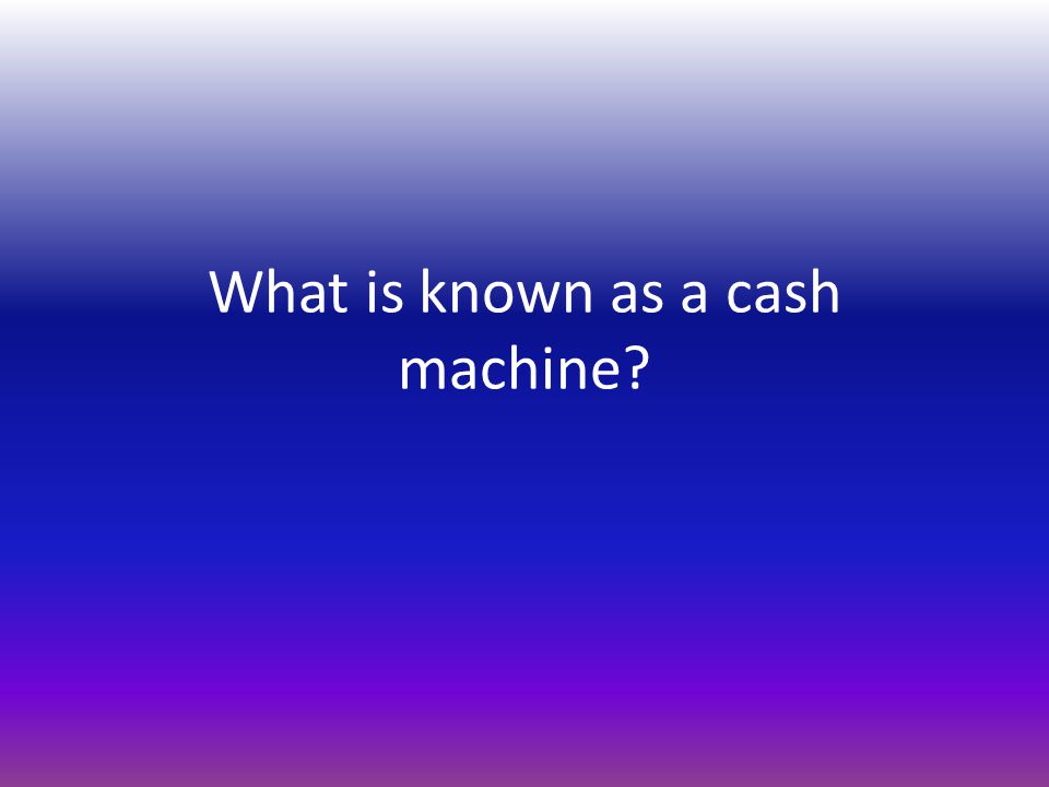 What is known as a cash machine