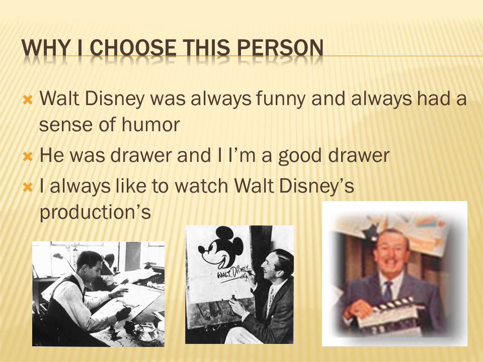  Walt Disney was always funny and always had a sense of humor  He was drawer and I I’m a good drawer  I always like to watch Walt Disney’s production’s