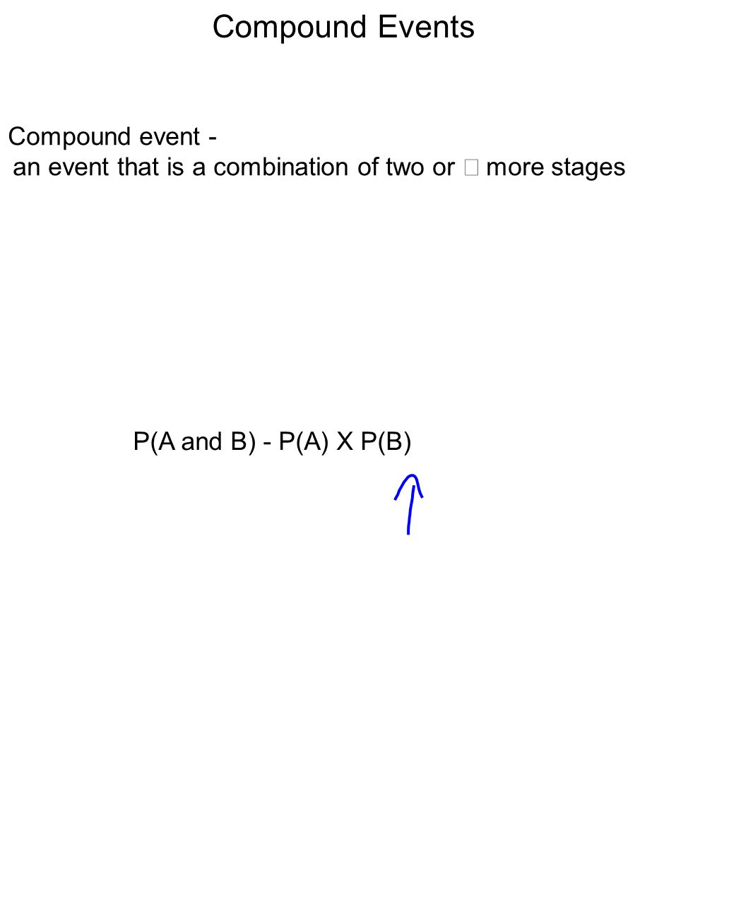 Compound Events Compound event - an event that is a combination of two or more stages P(A and B) - P(A) X P(B)