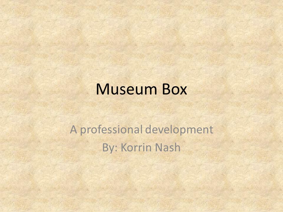 Museum Box A professional development By: Korrin Nash