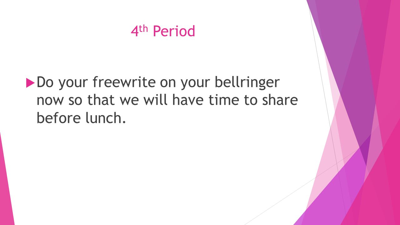 4 th Period  Do your freewrite on your bellringer now so that we will have time to share before lunch.