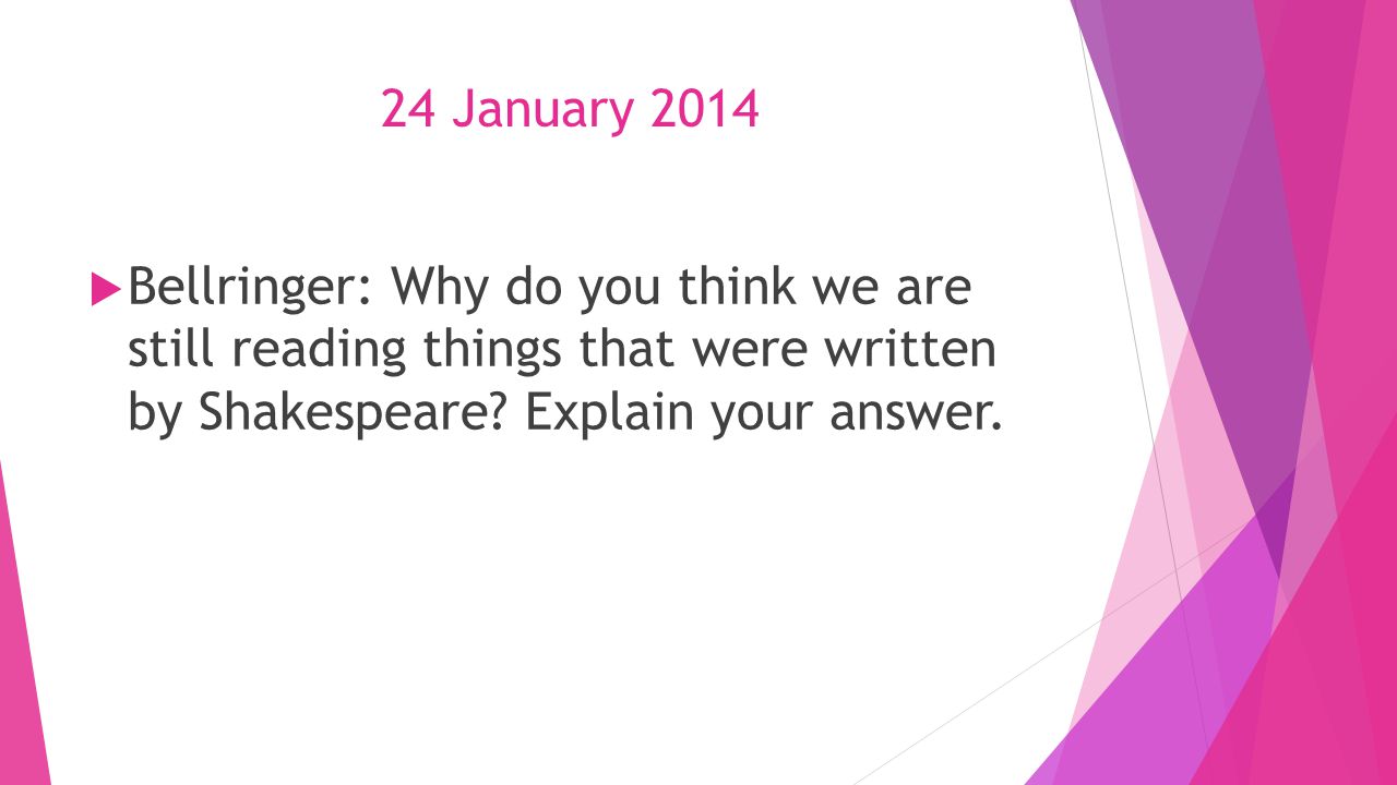 24 January 2014  Bellringer: Why do you think we are still reading things that were written by Shakespeare.