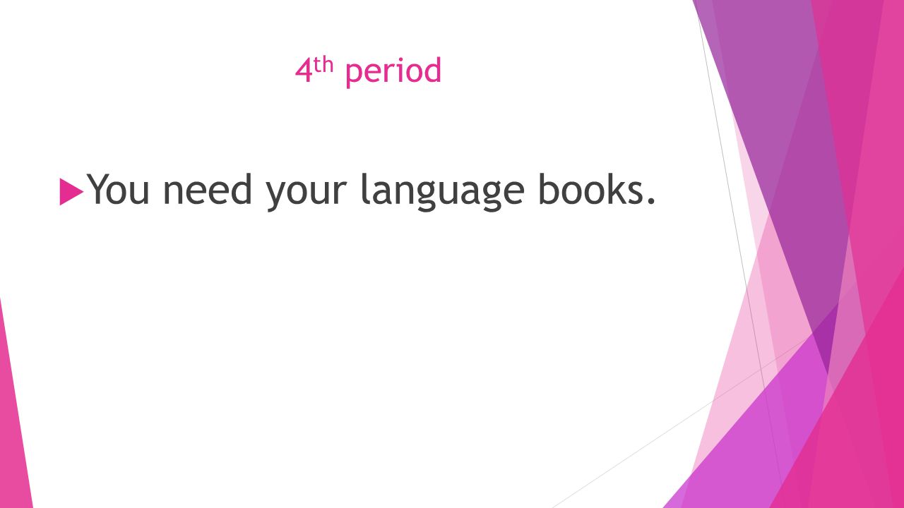 4 th period  You need your language books.