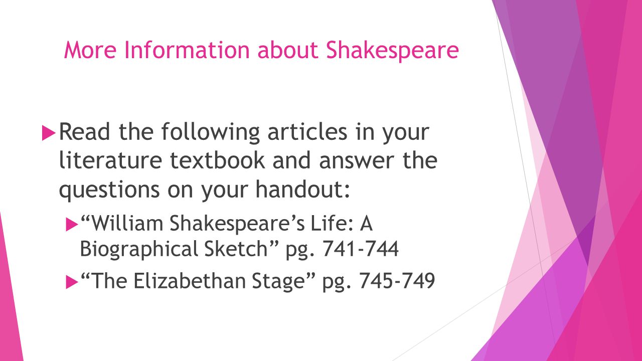 More Information about Shakespeare  Read the following articles in your literature textbook and answer the questions on your handout:  William Shakespeare’s Life: A Biographical Sketch pg.