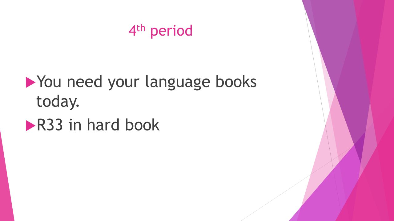 4 th period  You need your language books today.  R33 in hard book