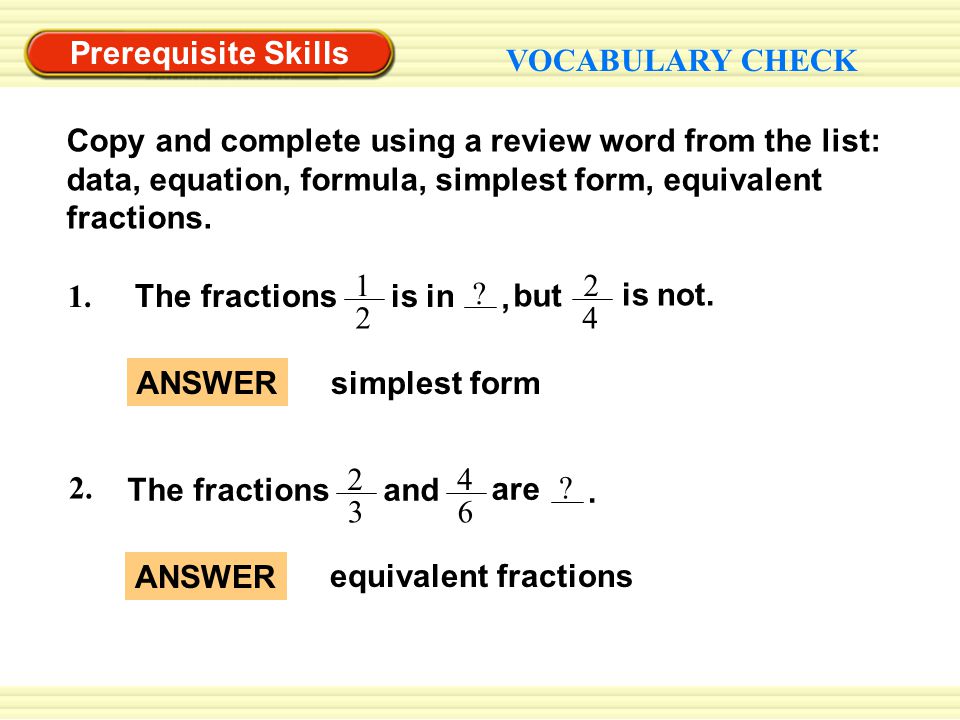 Prerequisite Skills VOCABULARY CHECK Copy and complete using a review word from the list: data, equation, formula, simplest form, equivalent fractions.