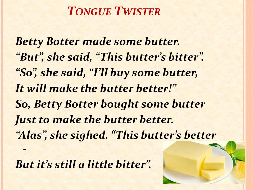 T ONGUE T WISTER Betty Botter made some butter. But , she said, This butter’s bitter .