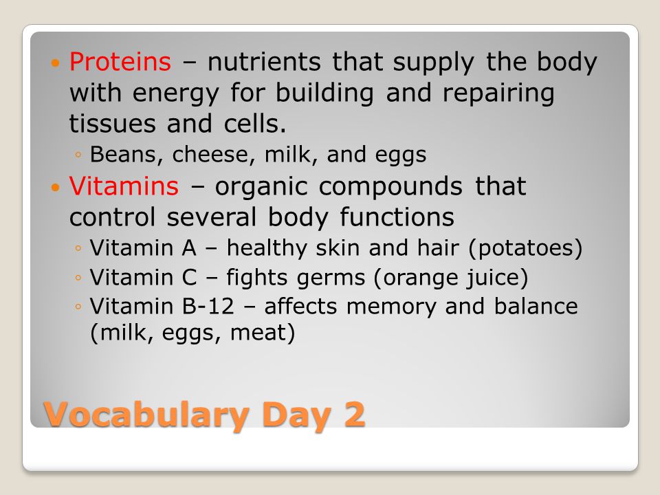Vocabulary Day 2 Proteins – nutrients that supply the body with energy for building and repairing tissues and cells.