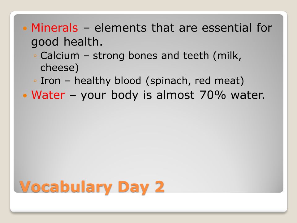 Vocabulary Day 2 Minerals – elements that are essential for good health.
