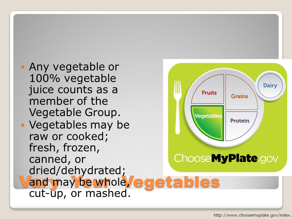 Vary Your Vegetables Any vegetable or 100% vegetable juice counts as a member of the Vegetable Group.