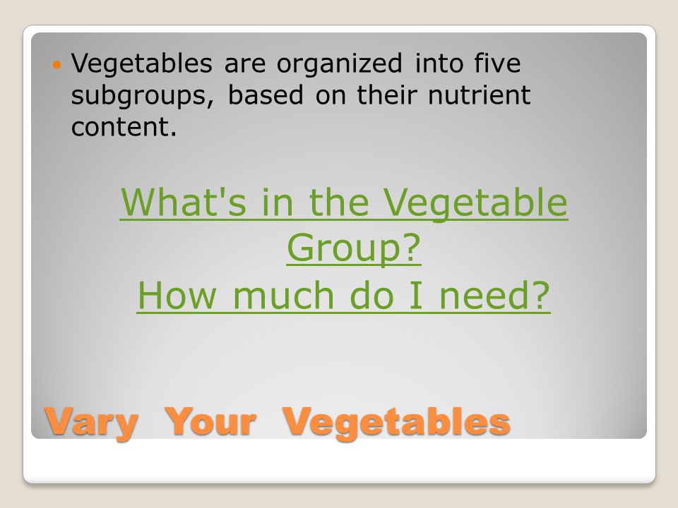 Vary Your Vegetables Vegetables are organized into five subgroups, based on their nutrient content.