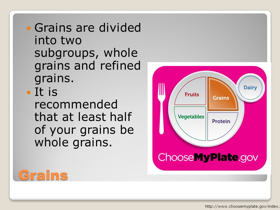 Grains Grains are divided into two subgroups, whole grains and refined grains.
