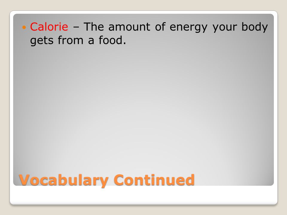 Vocabulary Continued Calorie – The amount of energy your body gets from a food.