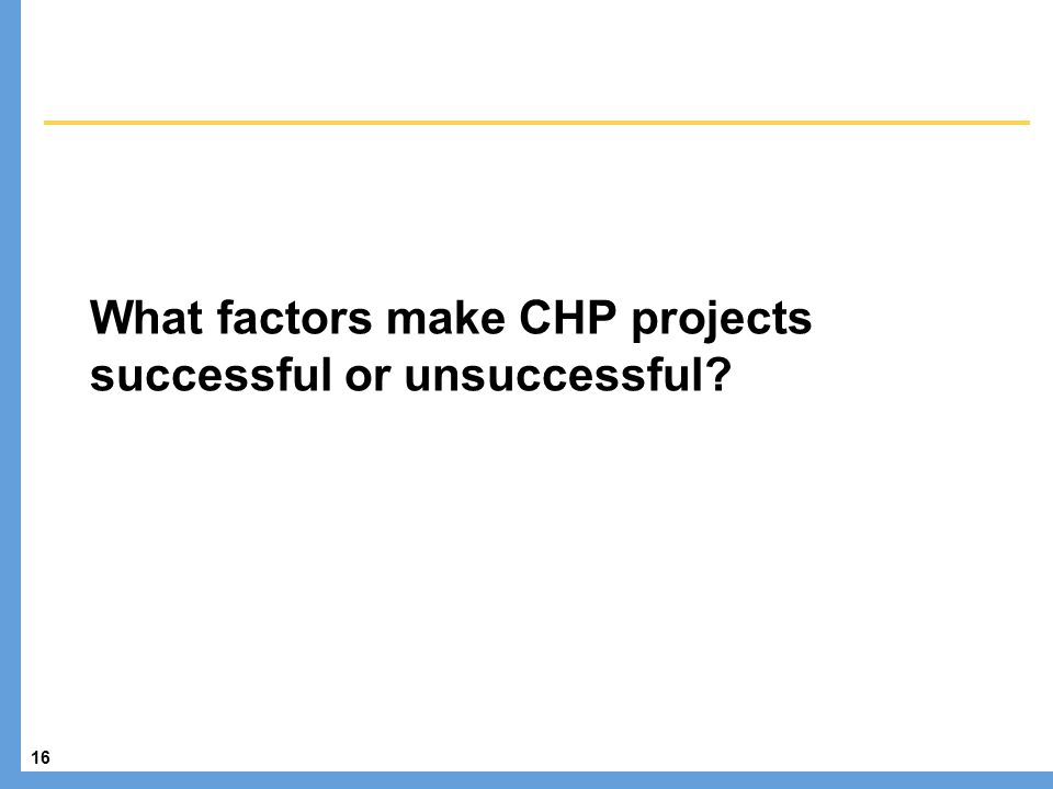 16 What factors make CHP projects successful or unsuccessful