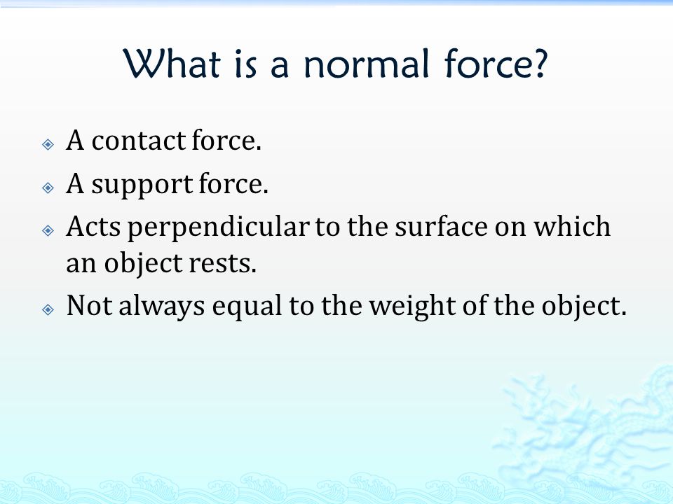 What is a normal force.  A contact force.  A support force.