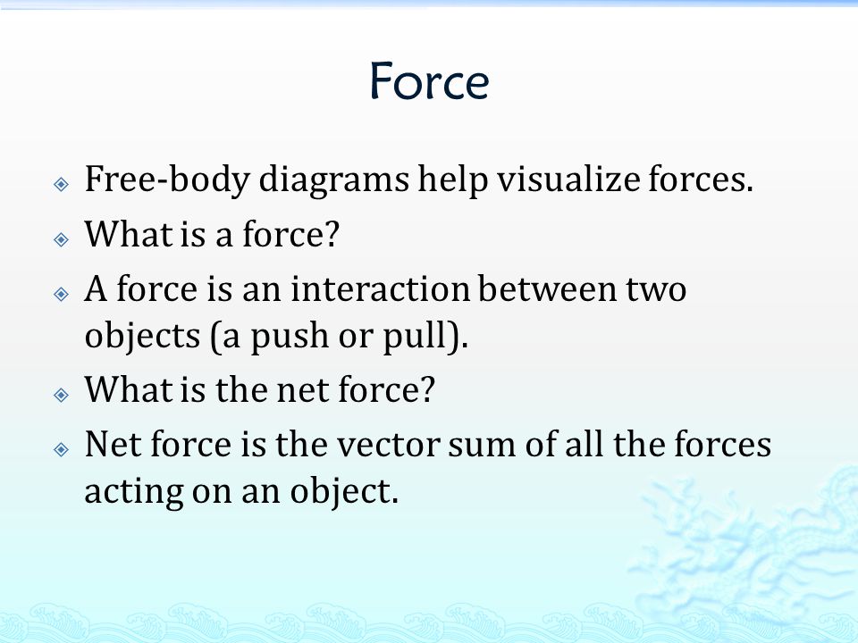 Force  Free-body diagrams help visualize forces.  What is a force.